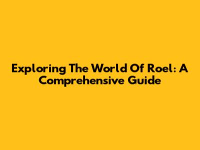 Exploring The World Of Roel: A Comprehensive Guide