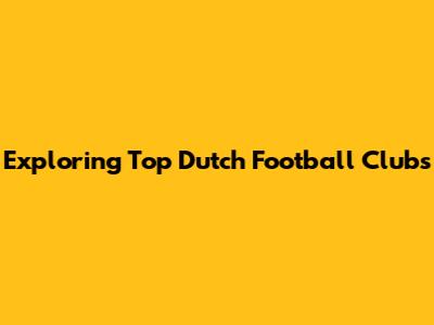 Exploring Top Dutch Football Clubs