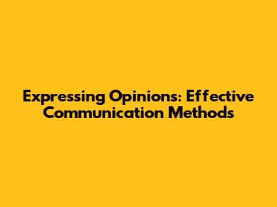 Expressing Opinions: Effective Communication Methods
