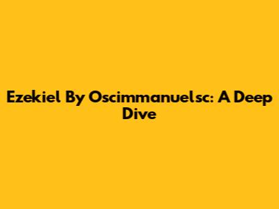 Ezekiel By Oscimmanuelsc: A Deep Dive