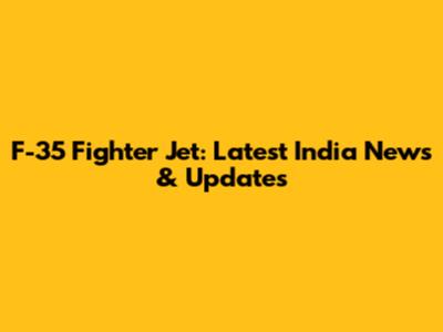 F-35 Fighter Jet: Latest India News & Updates