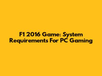 F1 2016 Game: System Requirements For PC Gaming