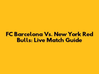 FC Barcelona Vs. New York Red Bulls: Live Match Guide