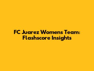 FC Juarez Women's Team: Flashscore Insights
