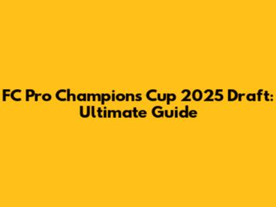 FC Pro Champions Cup 2025 Draft: Ultimate Guide