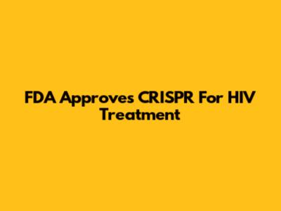 FDA Approves CRISPR For HIV Treatment
