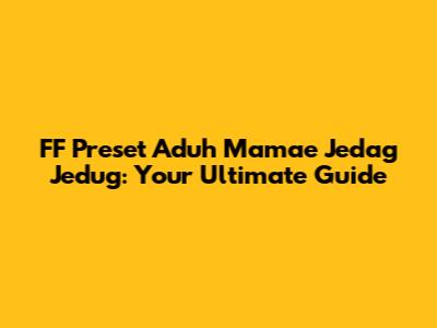 FF Preset Aduh Mamae Jedag Jedug: Your Ultimate Guide
