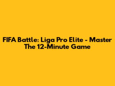 FIFA Battle: Liga Pro Elite - Master The 12-Minute Game