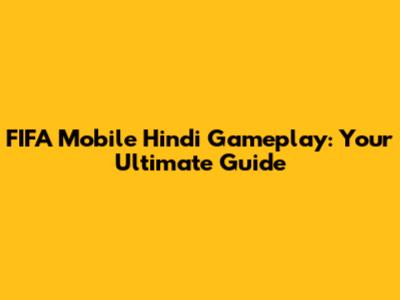 FIFA Mobile Hindi Gameplay: Your Ultimate Guide