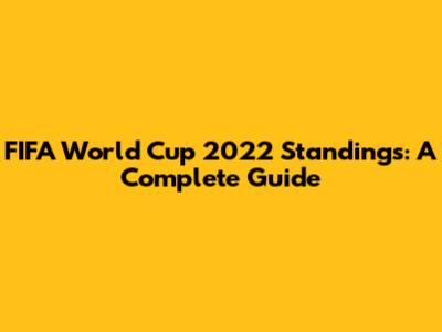 FIFA World Cup 2022 Standings: A Complete Guide