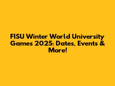 FISU Winter World University Games 2025: Dates, Events & More!