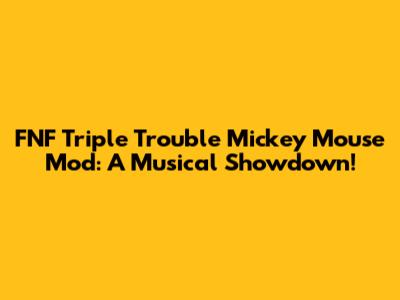 FNF Triple Trouble Mickey Mouse Mod: A Musical Showdown!