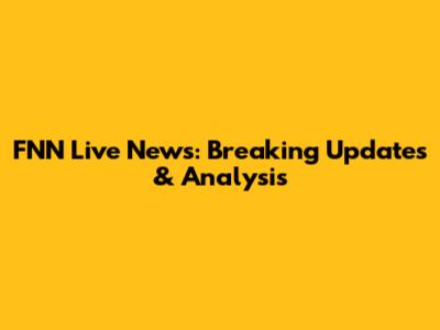 FNN Live News: Breaking Updates & Analysis