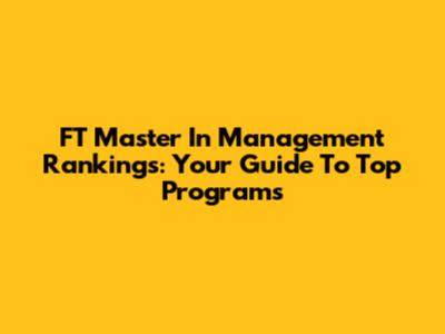 FT Master In Management Rankings: Your Guide To Top Programs