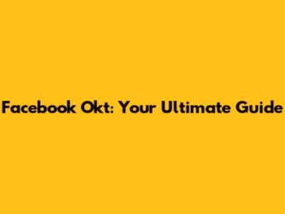 Facebook Okt: Your Ultimate Guide