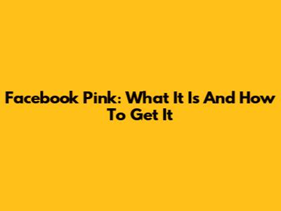 Facebook Pink: What It Is And How To Get It