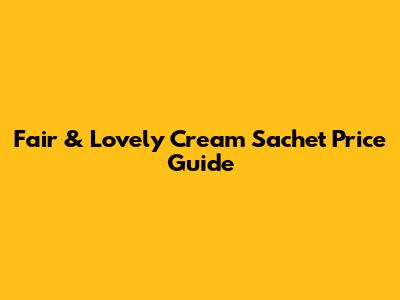 Fair & Lovely Cream Sachet Price Guide