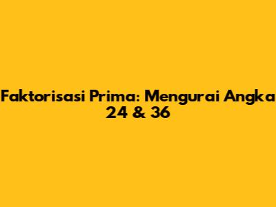 Faktorisasi Prima: Mengurai Angka 24 & 36