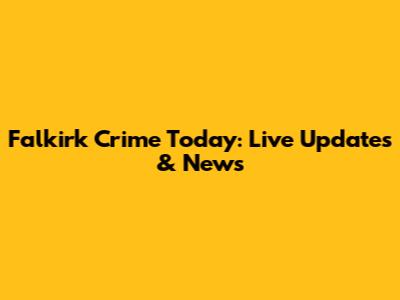 Falkirk Crime Today: Live Updates & News
