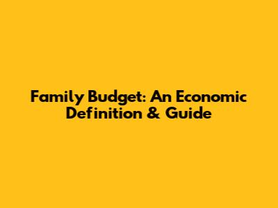 Family Budget: An Economic Definition & Guide