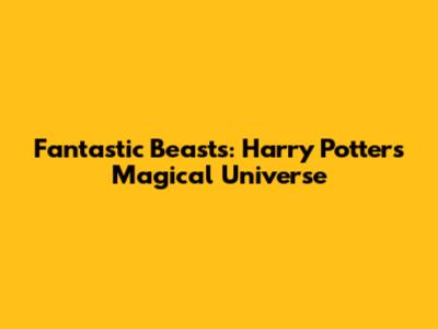 Fantastic Beasts: Harry Potter's Magical Universe