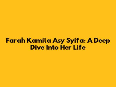 Farah Kamila Asy Syifa: A Deep Dive Into Her Life