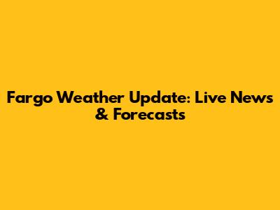 Fargo Weather Update: Live News & Forecasts