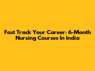 Fast Track Your Career: 6-Month Nursing Courses In India