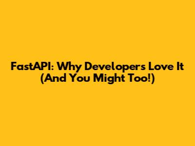 FastAPI: Why Developers Love It (And You Might Too!)
