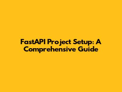 FastAPI Project Setup: A Comprehensive Guide