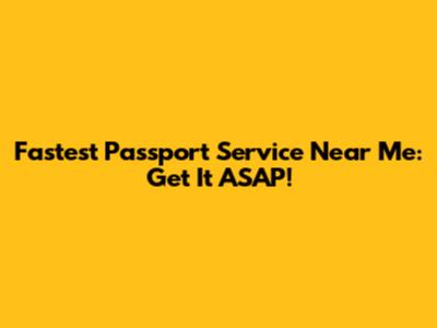Fastest Passport Service Near Me: Get It ASAP!