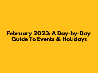February 2023: A Day-by-Day Guide To Events & Holidays