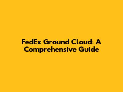 FedEx Ground Cloud: A Comprehensive Guide