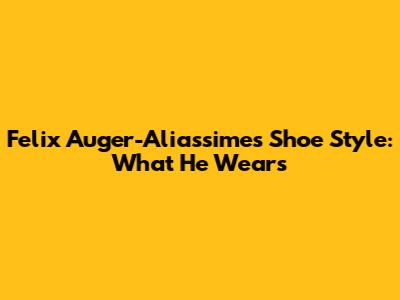 Felix Auger-Aliassime's Shoe Style: What He Wears