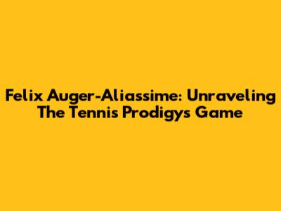 Felix Auger-Aliassime: Unraveling The Tennis Prodigy's Game