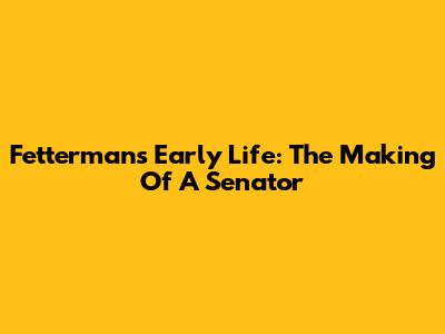 Fetterman's Early Life: The Making Of A Senator