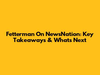 Fetterman On NewsNation: Key Takeaways & What's Next