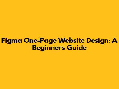 Figma One-Page Website Design: A Beginner's Guide