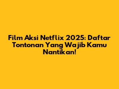 Film Aksi Netflix 2025: Daftar Tontonan Yang Wajib Kamu Nantikan!