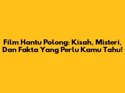 Film Hantu Polong: Kisah, Misteri, Dan Fakta Yang Perlu Kamu Tahu!