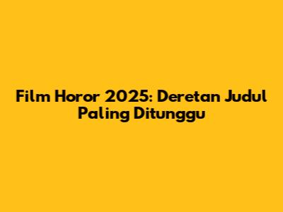 Film Horor 2025: Deretan Judul Paling Ditunggu