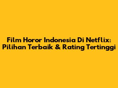 Film Horor Indonesia Di Netflix: Pilihan Terbaik & Rating Tertinggi