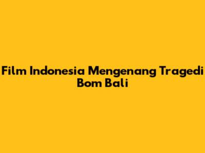 Film Indonesia Mengenang Tragedi Bom Bali