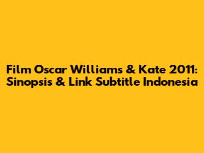 Film Oscar Williams & Kate 2011: Sinopsis & Link Subtitle Indonesia