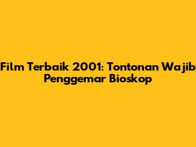 Film Terbaik 2001: Tontonan Wajib Penggemar Bioskop