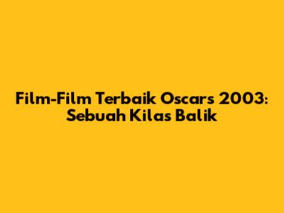 Film-Film Terbaik Oscars 2003: Sebuah Kilas Balik