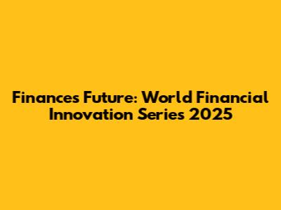 Finance's Future: World Financial Innovation Series 2025