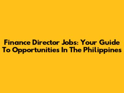 Finance Director Jobs: Your Guide To Opportunities In The Philippines