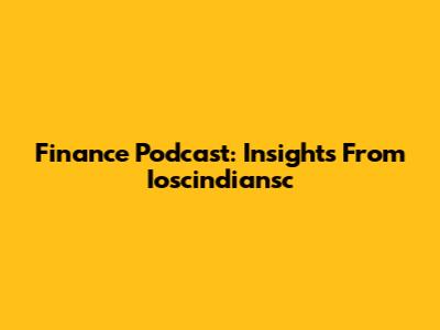 Finance Podcast: Insights From Ioscindiansc
