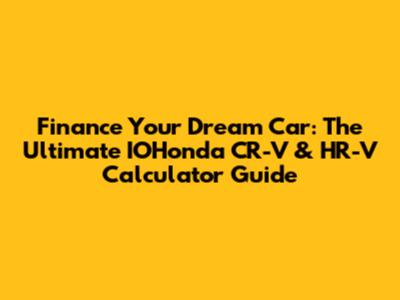 Finance Your Dream Car: The Ultimate IOHonda CR-V & HR-V Calculator Guide